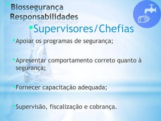 *
•Supervisores/Chefias
•Apoiar os programas de segurança;
•Apresentar comportamento correto quanto à
segurança;
•Fornecer capacitação adequada;
•Supervisão, fiscalização e cobrança.
 