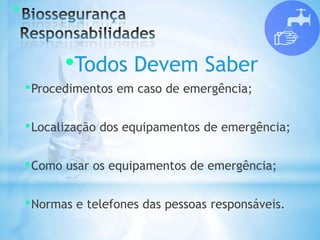 *
•Todos Devem Saber
•Procedimentos em caso de emergência;
•Localização dos equipamentos de emergência;
•Como usar os equipamentos de emergência;
•Normas e telefones das pessoas responsáveis.
 