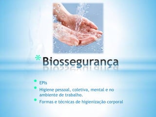 • EPIs
• Higiene pessoal, coletiva, mental e no
ambiente de trabalho.
• Formas e técnicas de higienização corporal
*
 