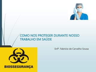 COMO NOS PROTEGER DURANTE NOSSO
TRABALHO EM SAÚDE
Enfº. Fabricio de Carvalho Sousa
 
