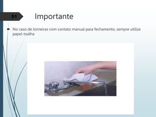 Importante
 No caso de torneiras com contato manual para fechamento, sempre utilize
papel-toalha
51
 