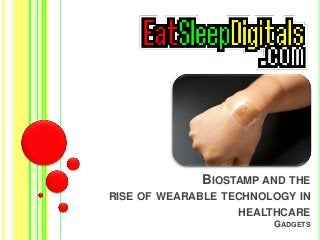 BIOSTAMP AND THE 
RISE OF WEARABLE TECHNOLOGY IN 
HEALTHCARE 
GADGETS 
 