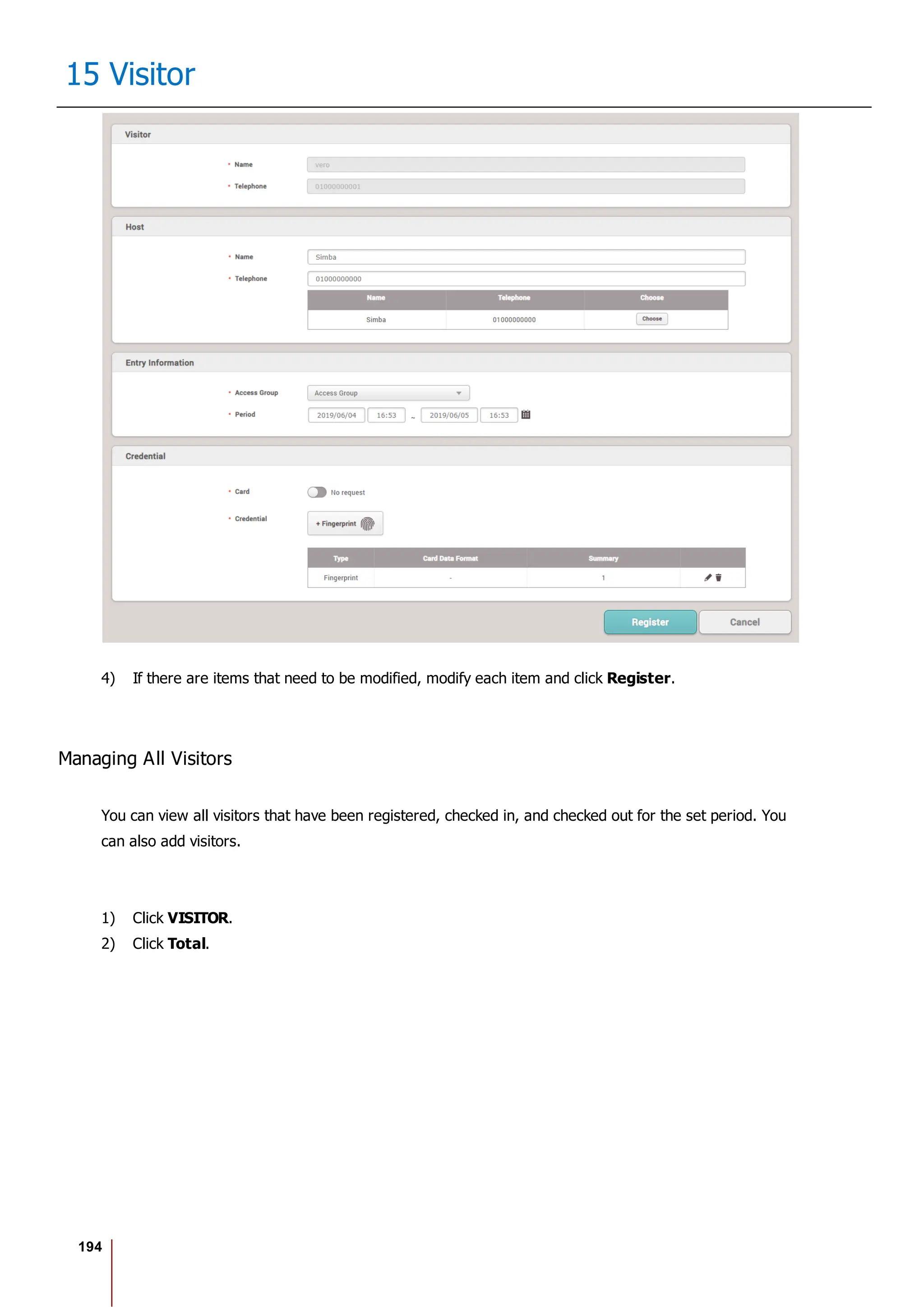 194
15 Visitor
4) If there are items that need to be modified, modify each item and click Register.
Managing All Visitors
You can view all visitors that have been registered, checked in, and checked out for the set period. You
can also add visitors.
1) Click VISITOR.
2) Click Total.
 