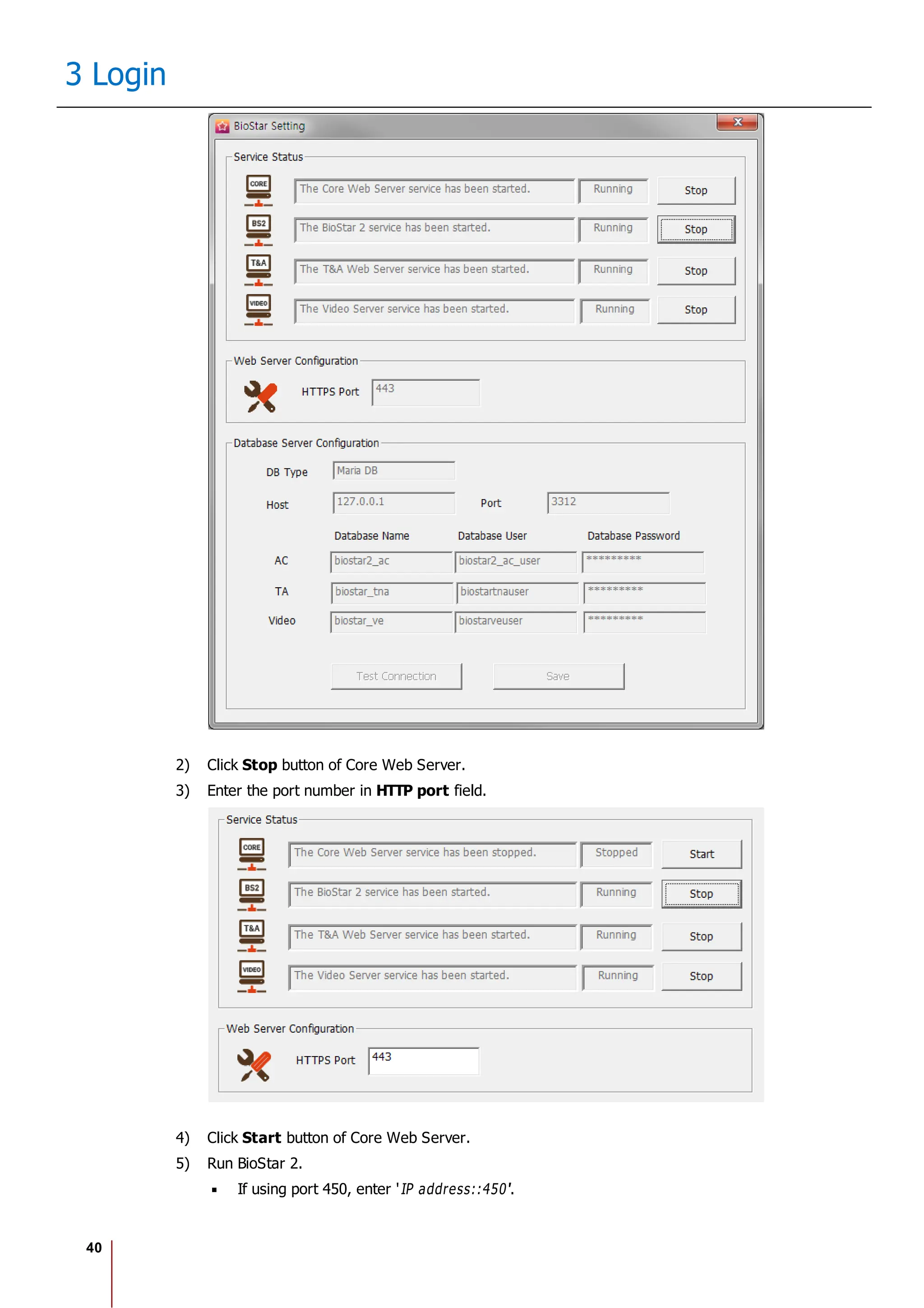 40
3 Login
2) Click Stop button of Core Web Server.
3) Enter the port number in HTTP port field.
4) Click Start button of Core Web Server.
5) Run BioStar 2.
If using port 450, enter 'IP address::450'.
 
