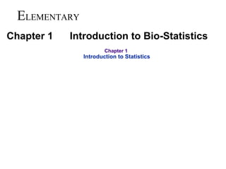 E LEMENTARY Chapter 1  Introduction to Bio-Statistics Chapter 1  Introduction to Statistics 