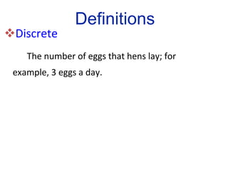 Discrete   The number of eggs that hens lay; for  example, 3 eggs a day.  Definitions 