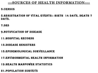 ::::SOURCES OF HEALTH INFORMATION::::: Census Registration Of Vital Events:: Birth  14 Days, Death 7 Days. Srs Notification Of Disease Hospital Records Disease Registers Epidemiological Surveillance Environmental Health Information Health Manpower Statistics Population Surveys 