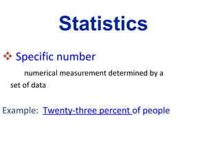 Specific number numerical measurement determined by a  set of data Example:  Twenty-three percent  of people    Statistics 
