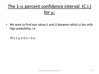 The 1- percent confidence interval (C.I.)
for :
• We want to find two values L and U between which  lies with
high probability, i.e.
P( L ≤  ≤ U ) = 1-
Mekele University: Biostatistics 132
 