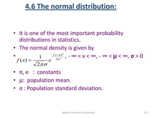 4.6 The normal distribution:
• It is one of the most important probability
distributions in statistics.
• The normal densi...