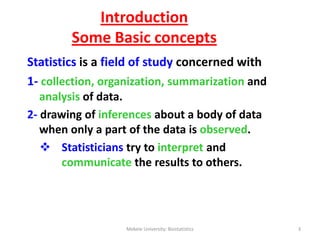 Introduction
Some Basic concepts
Statistics is a field of study concerned with
1- collection, organization, summarization ...