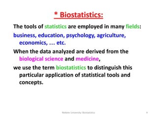 * Biostatistics:
The tools of statistics are employed in many fields:
business, education, psychology, agriculture,
econom...