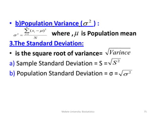 Mekele University: Biostatistics 75
• b)Population Variance ( ) :
where , is Population mean
3.The Standard Deviation:
• i...