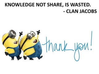 KNOWLEDGE NOT SHARE, IS WASTED.
- CLAN JACOBS
 