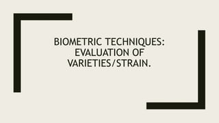 BIOMETRIC TECHNIQUES:
EVALUATION OF
VARIETIES/STRAIN.
 