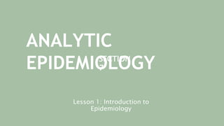 ANALYTIC
EPIDEMIOLOGY
● SECTION
7
Lesson 1: Introduction to
Epidemiology
 