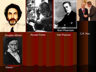 Douglas Altman Ronald Fisher Karl Pearson
C.R. Rao
Gauss -
 
