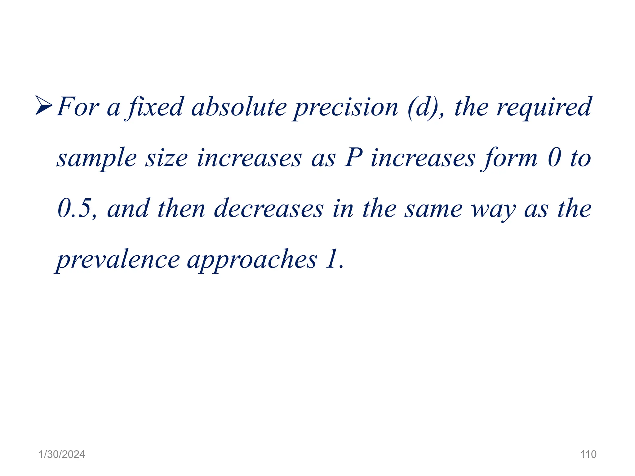 ➢For a fixed absolute precision (d), the required
sample size increases as P increases form 0 to
0.5, and then decreases in the same way as the
prevalence approaches 1.
110
1/30/2024
 