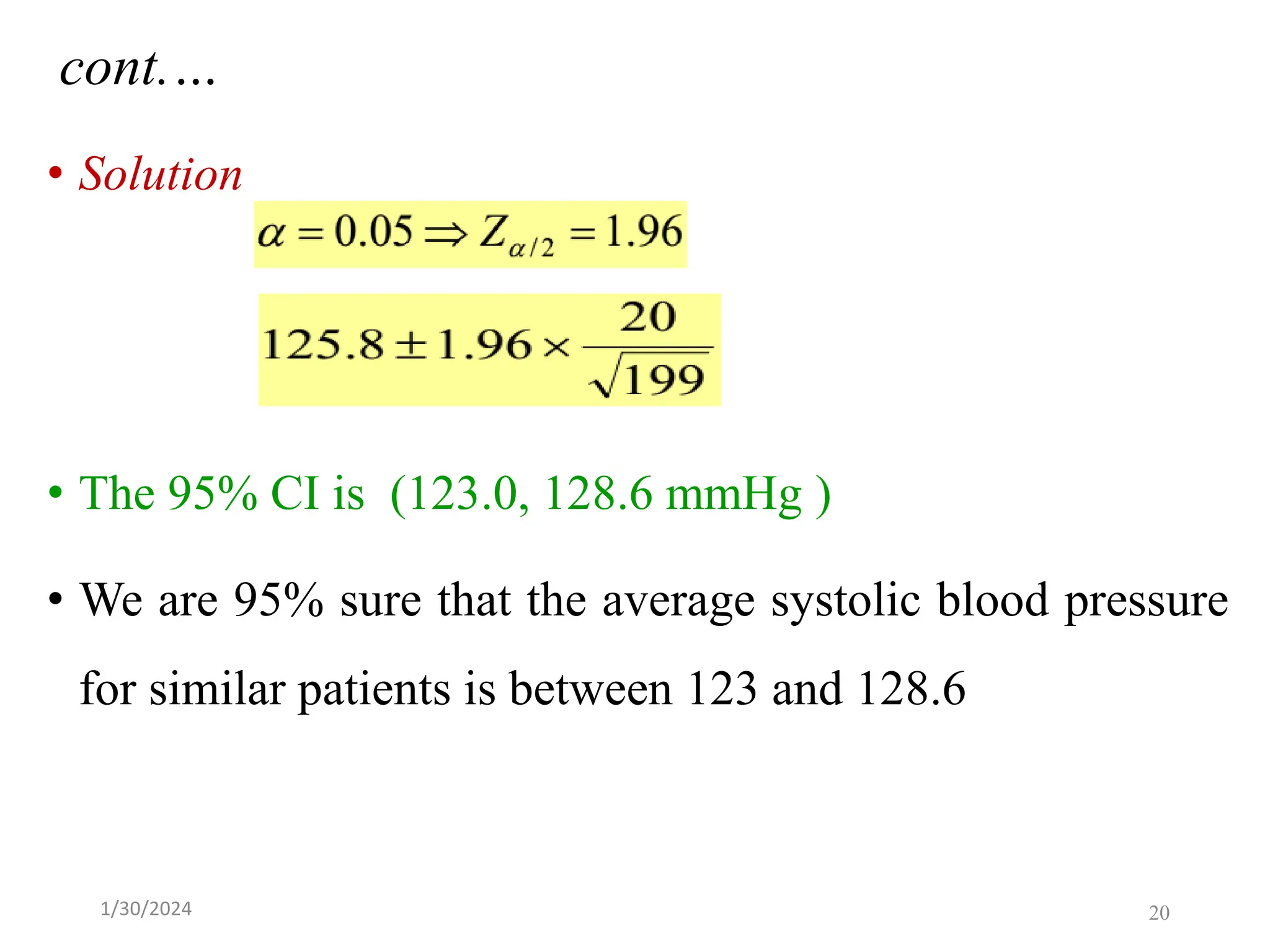 • Solution
• The 95% CI is (123.0, 128.6 mmHg )
• We are 95% sure that the average systolic blood pressure
for similar patients is between 123 and 128.6
cont.…
20
1/30/2024
 