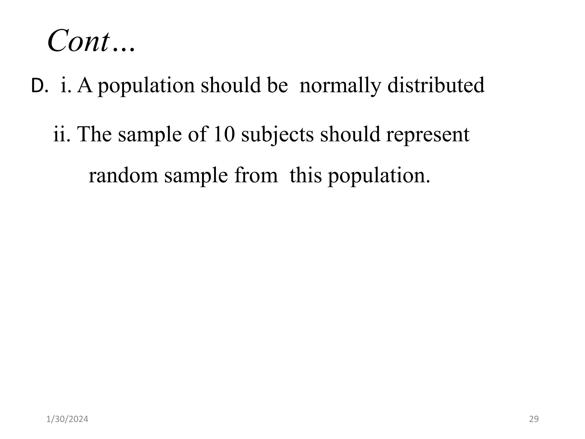 Cont…
D. i. A population should be normally distributed
ii. The sample of 10 subjects should represent
random sample from this population.
29
1/30/2024
 