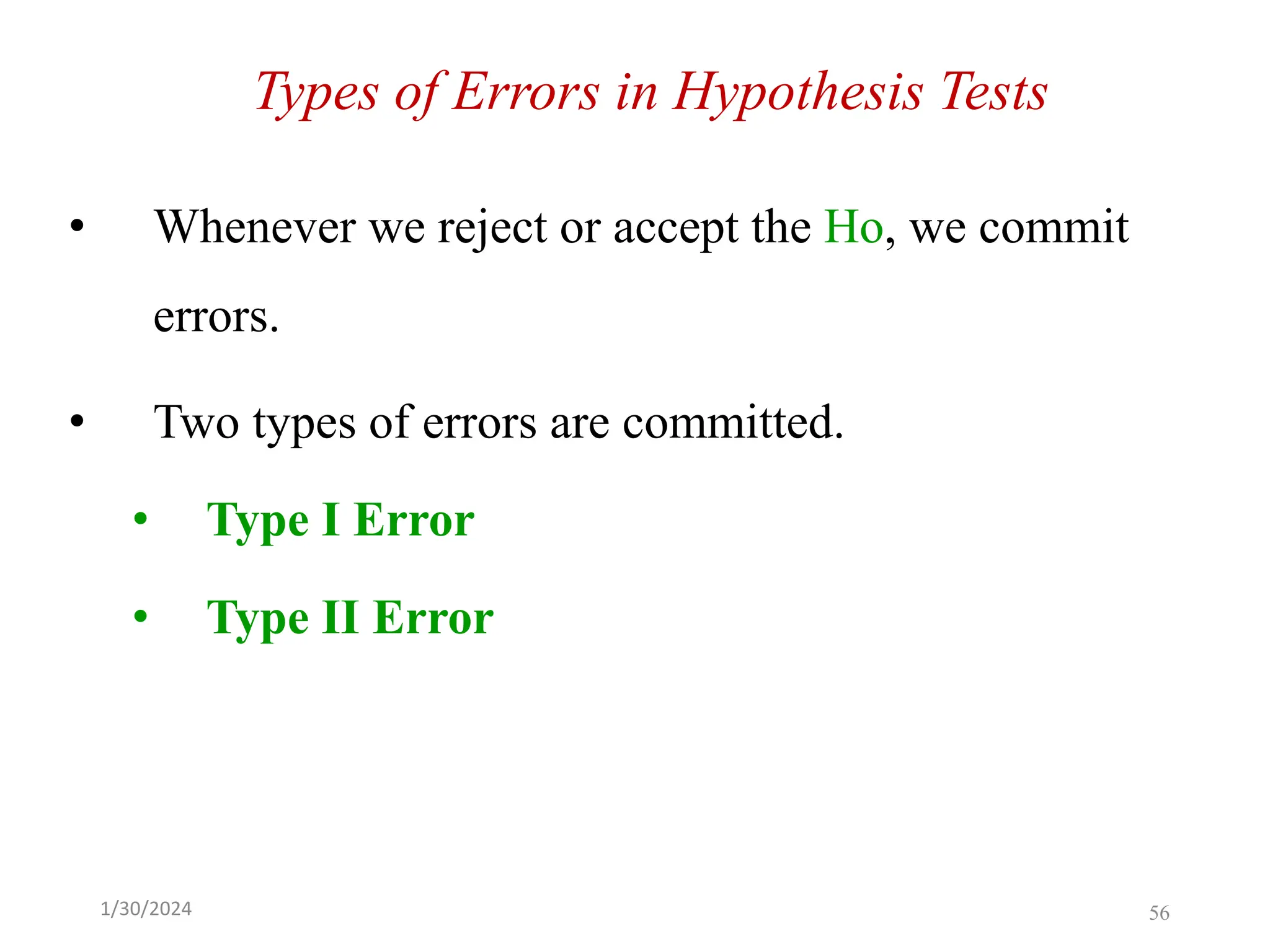 Types of Errors in Hypothesis Tests
• Whenever we reject or accept the Ho, we commit
errors.
• Two types of errors are committed.
• Type I Error
• Type II Error
56
1/30/2024
 