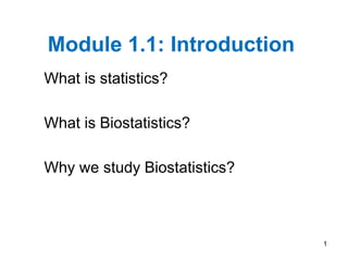 Module 1.1: Introduction
What is statistics?
What is Biostatistics?
Why we study Biostatistics?
1
 