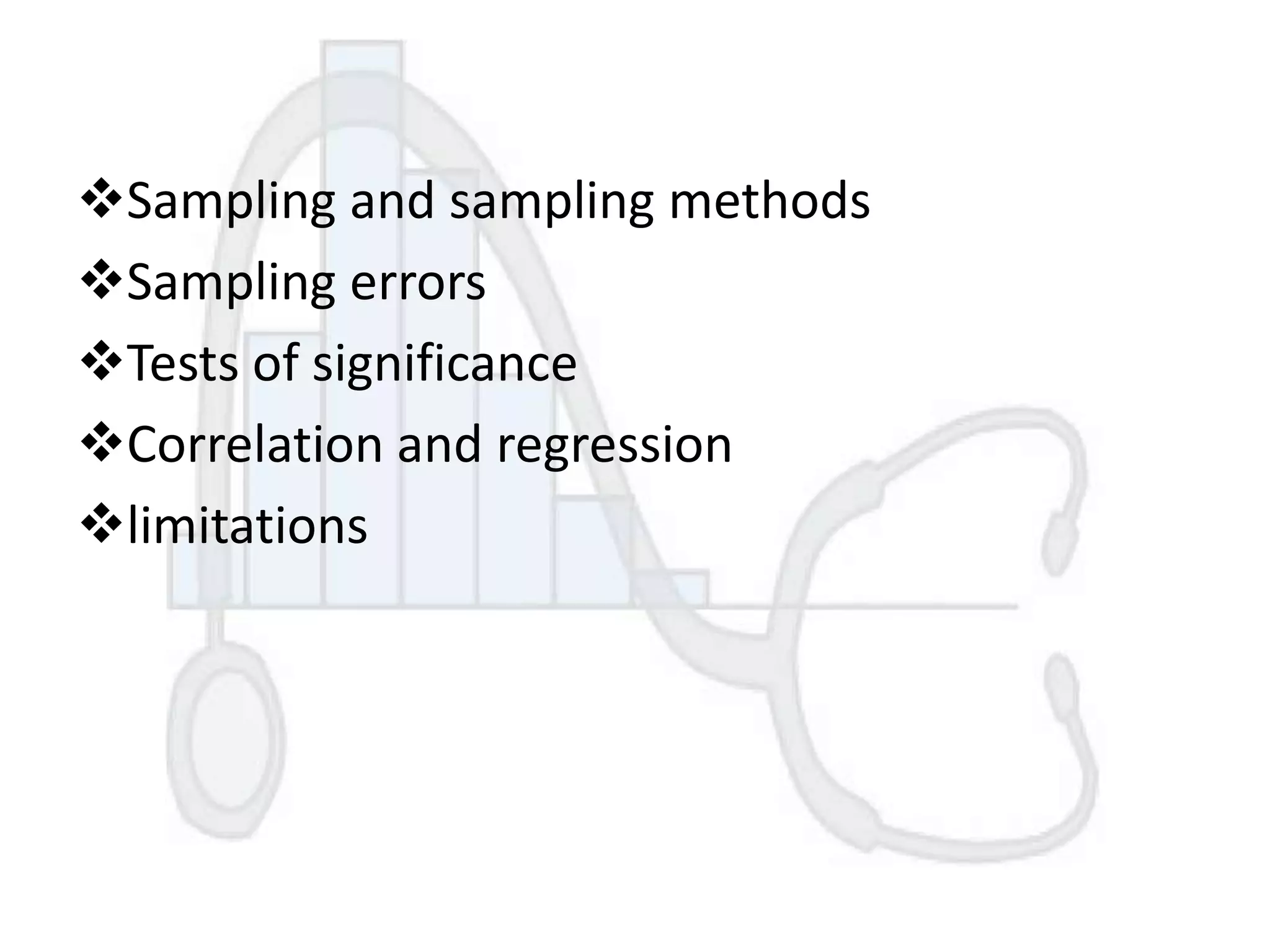 Sampling and sampling methods
Sampling errors
Tests of significance
Correlation and regression
limitations

 