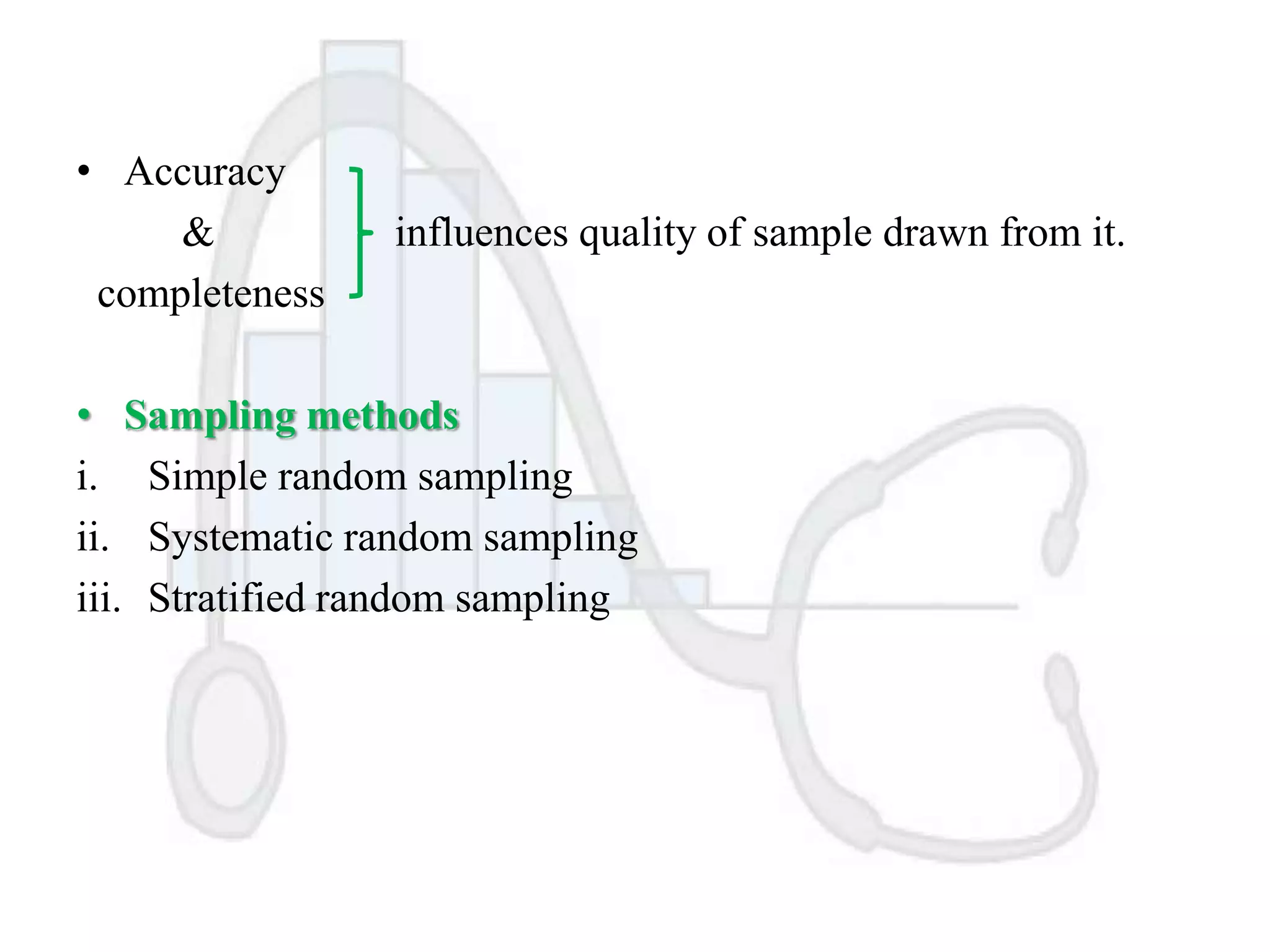 • Accuracy
&
completeness

influences quality of sample drawn from it.

• Sampling methods
i. Simple random sampling
ii. Systematic random sampling
iii. Stratified random sampling

 