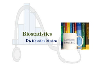 Biostatistics
Dr. Khushbu Mishra

 
