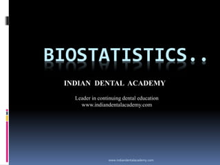 BIOSTATISTICS..
www.indiandentalacademy.com
INDIAN DENTAL ACADEMY
Leader in continuing dental education
www.indiandentalacademy.com
 