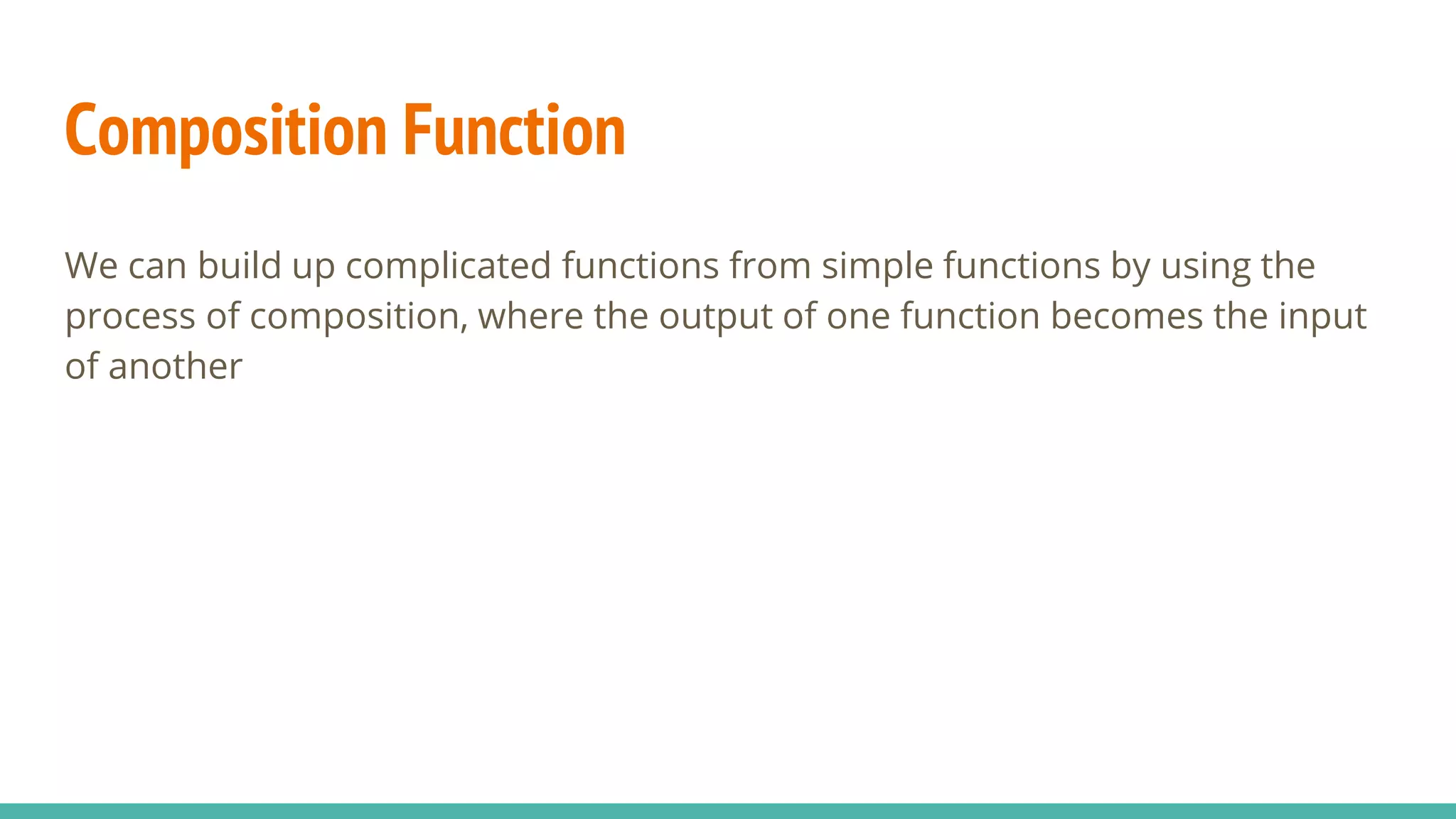 Composition Function
We can build up complicated functions from simple functions by using the
process of composition, where the output of one function becomes the input
of another
 
