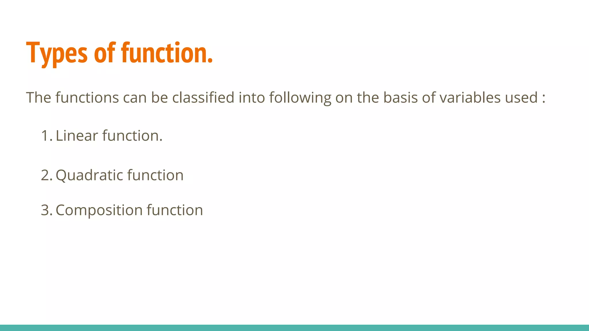 Types of function.
The functions can be classified into following on the basis of variables used :
1. Linear function.
2. Quadratic function
3. Composition function
 