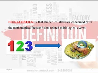 BIOSTATISTICS is that branch of statistics concerned with
the mathematical facts and data related to biological events.
5/5/2020 12
 