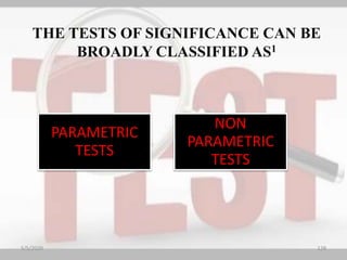 THE TESTS OF SIGNIFICANCE CAN BE
BROADLY CLASSIFIED AS1
PARAMETRIC
TESTS
NON
PARAMETRIC
TESTS
5/5/2020 128
 