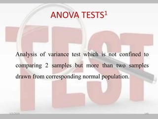 ANOVA TESTS1
Analysis of variance test which is not confined to
comparing 2 samples but more than two samples
drawn from corresponding normal population.
5/5/2020 148
 