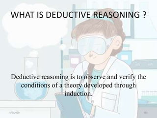 WHAT IS DEDUCTIVE REASONING ?
Deductive reasoning is to observe and verify the
conditions of a theory developed through
induction.
5/5/2020 165
 