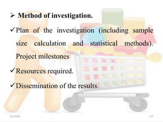  Method of investigation.
Plan of the investigation (including sample
size calculation and statistical methods).
Project milestones
Resources required.
Dissemination of the results.
5/5/2020 172
 