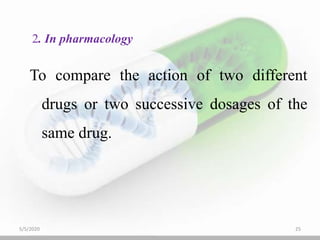 To compare the action of two different
drugs or two successive dosages of the
same drug.
2. In pharmacology
5/5/2020 25
 