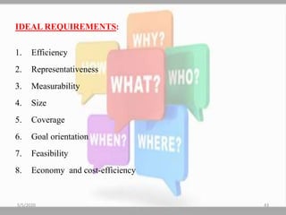IDEAL REQUIREMENTS:
1. Efficiency
2. Representativeness
3. Measurability
4. Size
5. Coverage
6. Goal orientation
7. Feasibility
8. Economy and cost-efficiency
5/5/2020 43
 