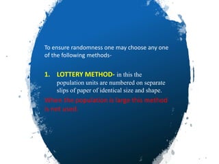 To ensure randomness one may choose any one
of the following methods-
1. LOTTERY METHOD- in this the
population units are numbered on separate
slips of paper of identical size and shape.
When the population is large this method
is not used.
5/5/2020 48
 
