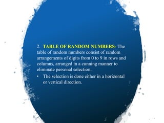 2. TABLE OF RANDOM NUMBERS- The
table of random numbers consist of random
arrangements of digits from 0 to 9 in rows and
columns, arranged in a cunning manner to
eliminate personal selection.
• The selection is done either in a horizontal
or vertical direction.
5/5/2020 49
 