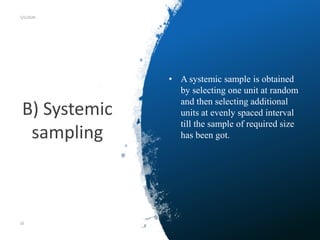 B) Systemic
sampling
5/5/2020
• A systemic sample is obtained
by selecting one unit at random
and then selecting additional
units at evenly spaced interval
till the sample of required size
has been got.
50
 