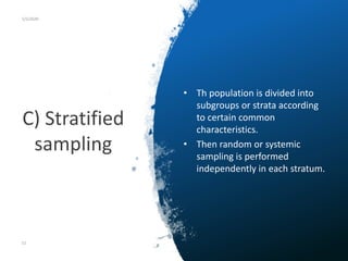 C) Stratified
sampling
5/5/2020
• Th population is divided into
subgroups or strata according
to certain common
characteristics.
• Then random or systemic
sampling is performed
independently in each stratum.
51
 