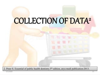 COLLECTION OF DATA2
5/5/2020 57
2. Peter S. Essential of public health dentistry.5th edition, arya medi publication:2013.
 