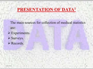 PRESENTATION OF DATA1
The main sources for collection of medical statistics
are:
 Experiments.
 Surveys.
 Records.
5/5/2020 65
 