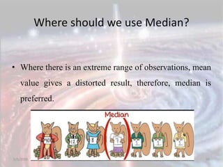 Where should we use Median?
• Where there is an extreme range of observations, mean
value gives a distorted result, therefore, median is
preferred.
5/5/2020 90
 