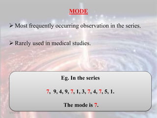 MODE
 Most frequently occurring observation in the series.
 Rarely used in medical studies.
5/5/2020 91
Eg. In the series
7, 9, 4, 9, 7, 1, 3, 7, 4, 7, 5, 1.
The mode is 7.
 
