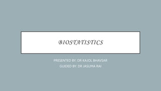 BIOSTATISTICS
PRESENTED BY: DR KAJOL BHAVSAR
GUIDED BY: DR JASUMA RAI
 
