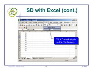 SD with Excel (cont.)




                                                    Click Data Analysis
                                                    on the Tools menu




E vid e nce -b as e d C h irop ractic          44                         © 2006
 