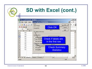 SD with Excel (cont.)


                                                     Click OK




                                               Check if labels are
                                                 in the first row

                                                     Check Summary
                                                        Statistics




E vid e nce -b as e d C h irop ractic           48                   © 2006
 